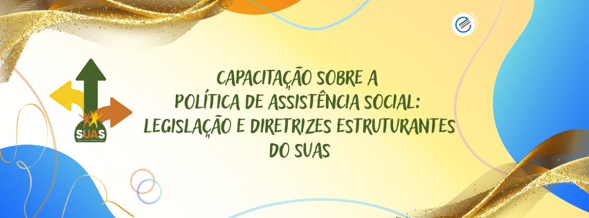 EAD – CAPACITAÇÃO SOBRE A POLÍTICA DE ASSISTÊNCIA SOCIAL: LEGISLAÇÃO E DIRETRIZES ESTRUTURANTES DO SUAS - Política de Assistência Social legislação e diretrizes estruturantes do Sistema Único de Assistência Social - SUAS (Capa para Facebook)