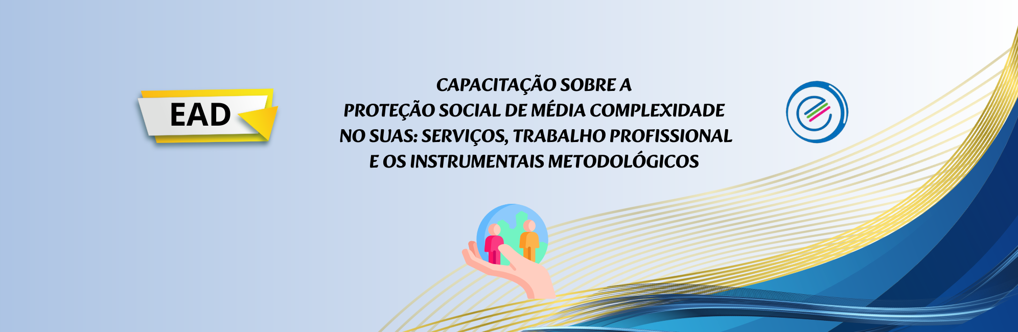 EAD – CAPACITAÇÃO SOBRE A PROTEÇÃO SOCIAL DE MÉDIA COMPLEXIDADE NO SUAS: SERVIÇOS, TRABALHO PROFISSIONAL E OS INSTRUMENTAIS METODOLÓGICOS - Proteção Social Especial – Média Complexidade Trabalho Profissional e os Instrumentais estruturantes (1992 x 650 px)